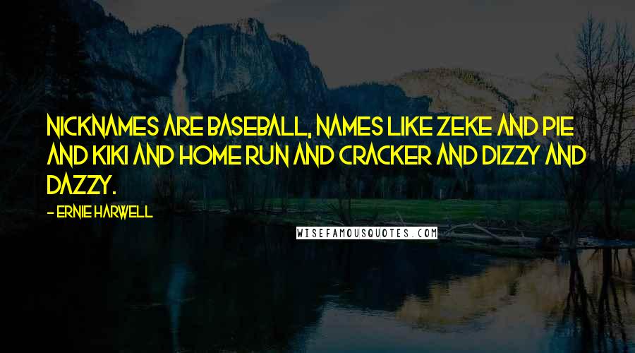 Ernie Harwell Quotes: Nicknames are baseball, names like Zeke and Pie and Kiki and Home Run and Cracker and Dizzy and Dazzy.