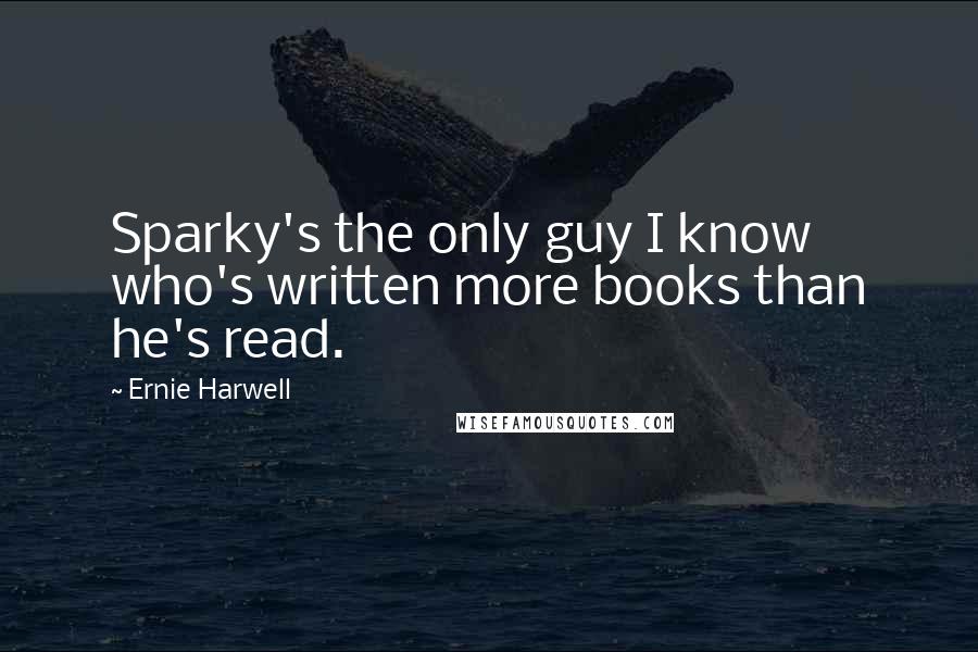 Ernie Harwell Quotes: Sparky's the only guy I know who's written more books than he's read.