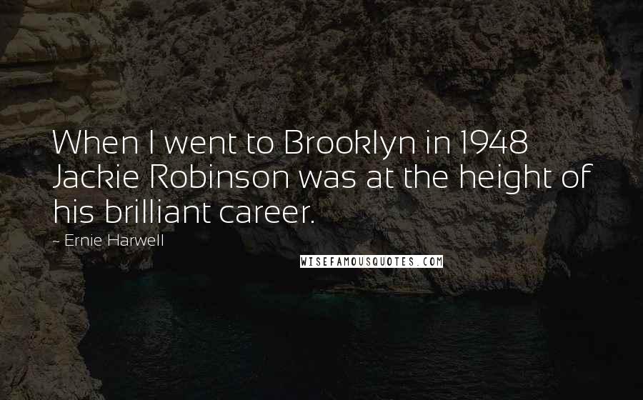 Ernie Harwell Quotes: When I went to Brooklyn in 1948 Jackie Robinson was at the height of his brilliant career.