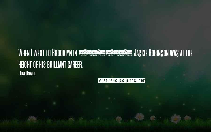 Ernie Harwell Quotes: When I went to Brooklyn in 1948 Jackie Robinson was at the height of his brilliant career.