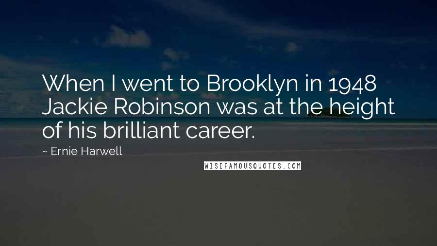 Ernie Harwell Quotes: When I went to Brooklyn in 1948 Jackie Robinson was at the height of his brilliant career.