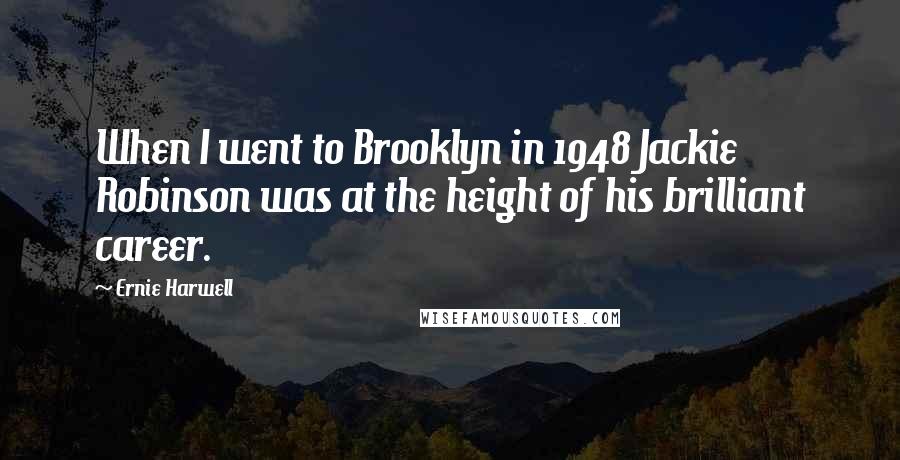 Ernie Harwell Quotes: When I went to Brooklyn in 1948 Jackie Robinson was at the height of his brilliant career.