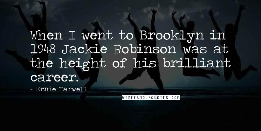 Ernie Harwell Quotes: When I went to Brooklyn in 1948 Jackie Robinson was at the height of his brilliant career.