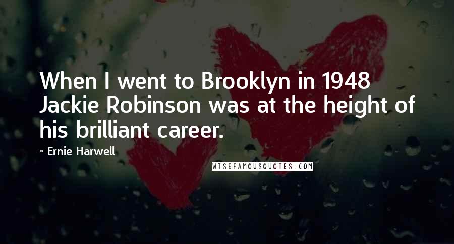 Ernie Harwell Quotes: When I went to Brooklyn in 1948 Jackie Robinson was at the height of his brilliant career.
