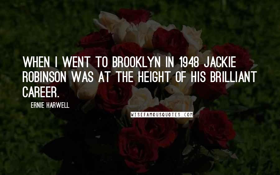 Ernie Harwell Quotes: When I went to Brooklyn in 1948 Jackie Robinson was at the height of his brilliant career.