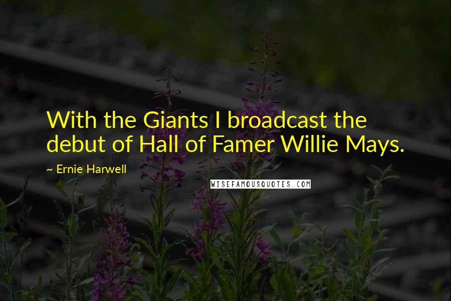 Ernie Harwell Quotes: With the Giants I broadcast the debut of Hall of Famer Willie Mays.