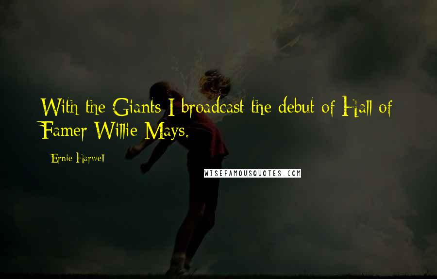 Ernie Harwell Quotes: With the Giants I broadcast the debut of Hall of Famer Willie Mays.