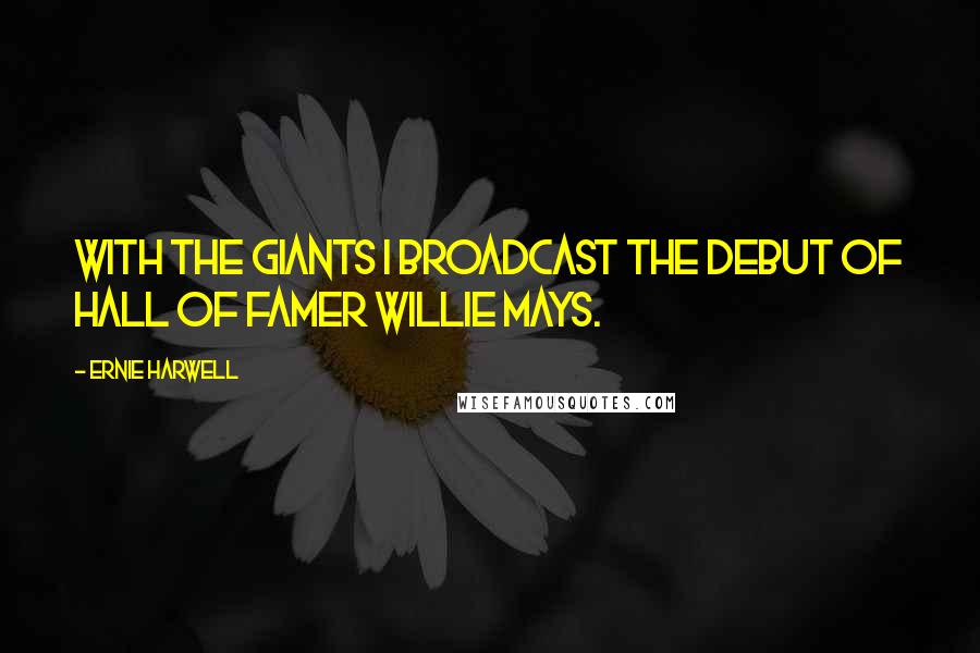 Ernie Harwell Quotes: With the Giants I broadcast the debut of Hall of Famer Willie Mays.
