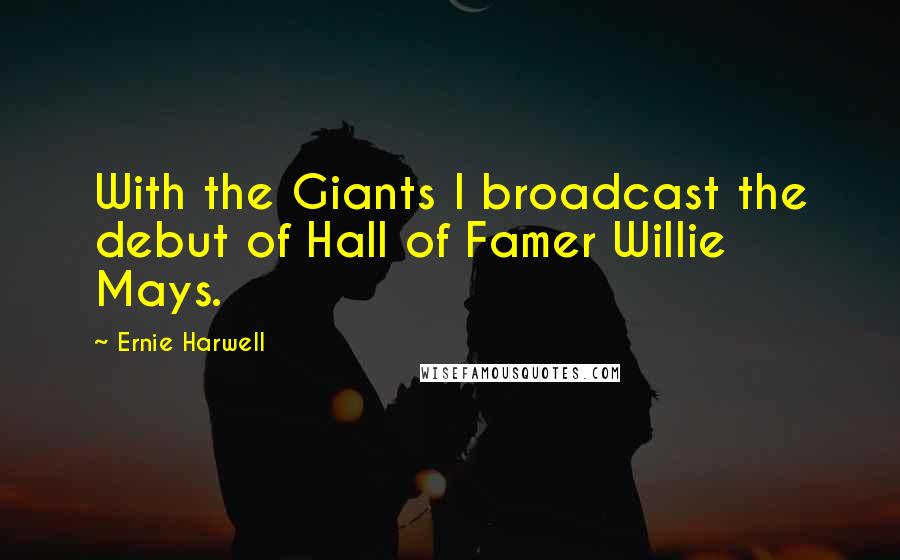 Ernie Harwell Quotes: With the Giants I broadcast the debut of Hall of Famer Willie Mays.