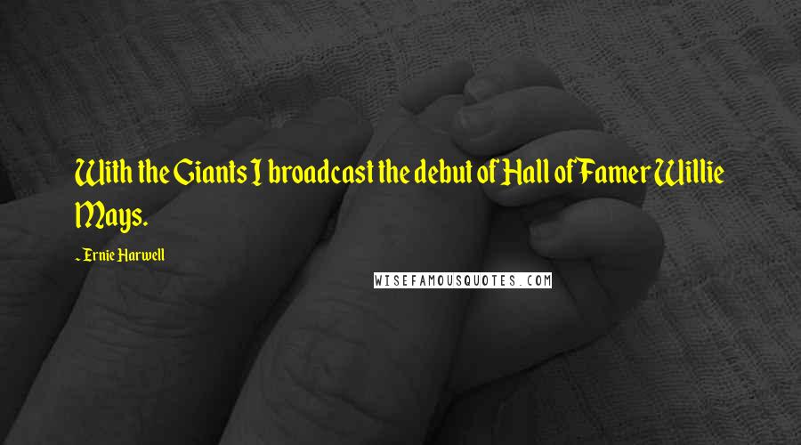 Ernie Harwell Quotes: With the Giants I broadcast the debut of Hall of Famer Willie Mays.