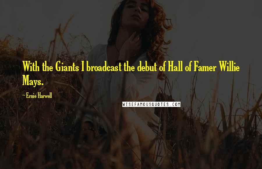 Ernie Harwell Quotes: With the Giants I broadcast the debut of Hall of Famer Willie Mays.