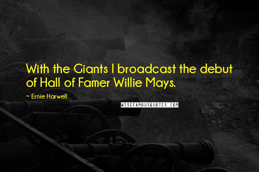 Ernie Harwell Quotes: With the Giants I broadcast the debut of Hall of Famer Willie Mays.
