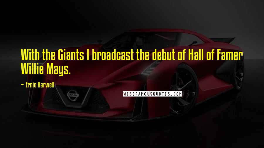 Ernie Harwell Quotes: With the Giants I broadcast the debut of Hall of Famer Willie Mays.