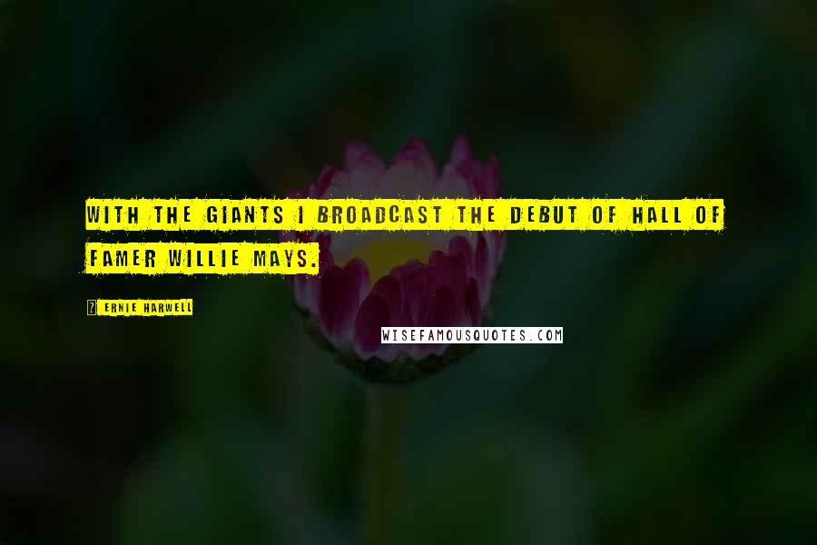 Ernie Harwell Quotes: With the Giants I broadcast the debut of Hall of Famer Willie Mays.