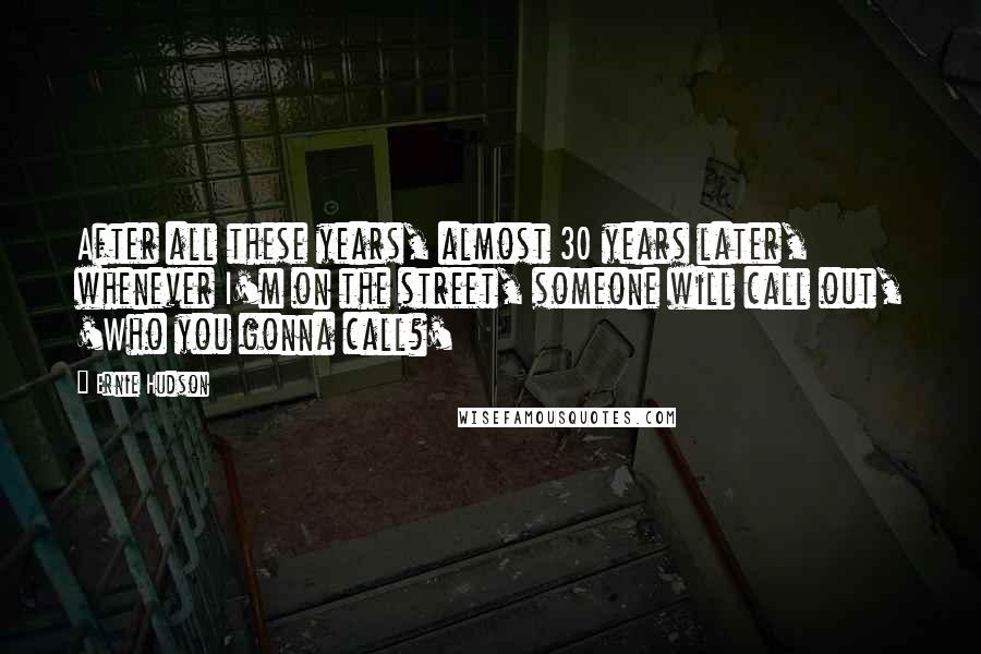 Ernie Hudson Quotes: After all these years, almost 30 years later, whenever I'm on the street, someone will call out, 'Who you gonna call?'