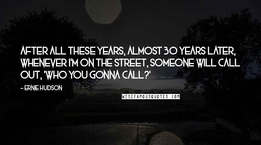 Ernie Hudson Quotes: After all these years, almost 30 years later, whenever I'm on the street, someone will call out, 'Who you gonna call?'