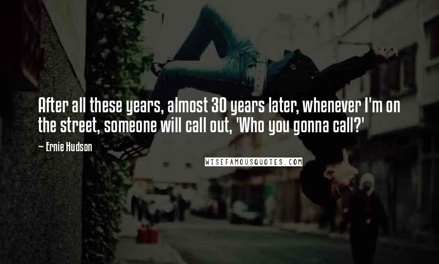 Ernie Hudson Quotes: After all these years, almost 30 years later, whenever I'm on the street, someone will call out, 'Who you gonna call?'
