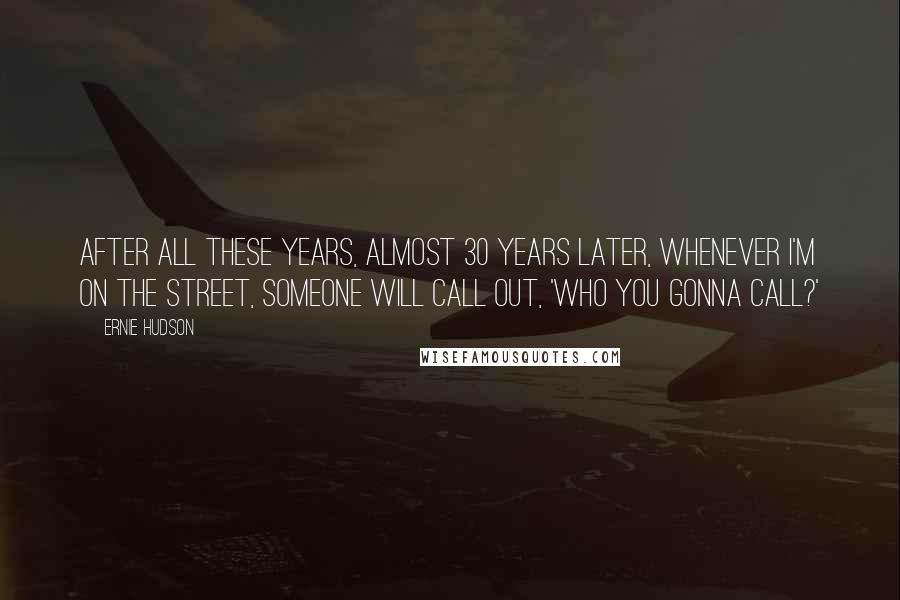 Ernie Hudson Quotes: After all these years, almost 30 years later, whenever I'm on the street, someone will call out, 'Who you gonna call?'