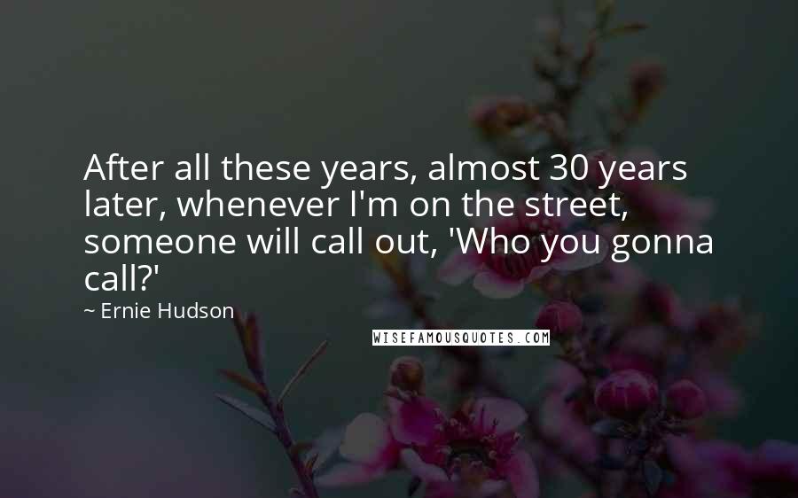 Ernie Hudson Quotes: After all these years, almost 30 years later, whenever I'm on the street, someone will call out, 'Who you gonna call?'