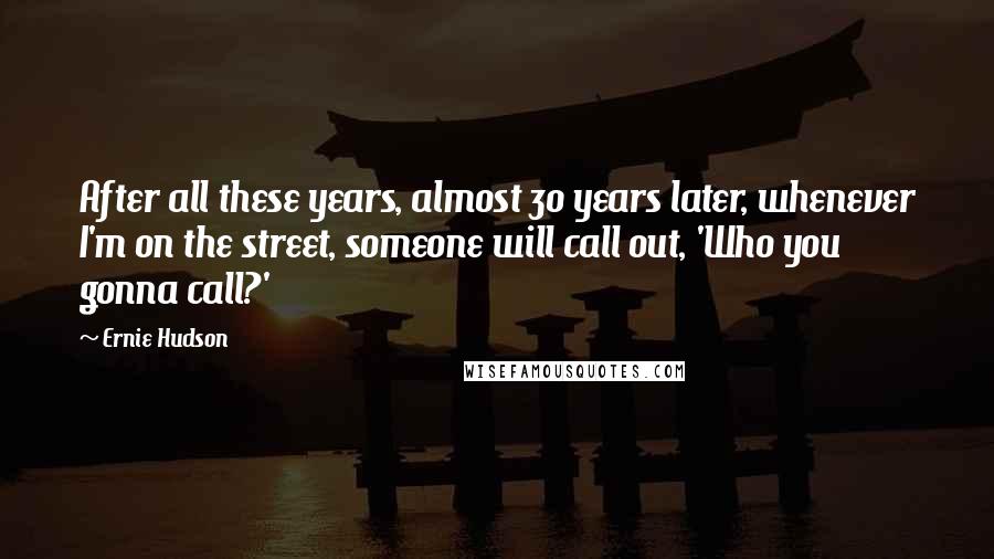 Ernie Hudson Quotes: After all these years, almost 30 years later, whenever I'm on the street, someone will call out, 'Who you gonna call?'