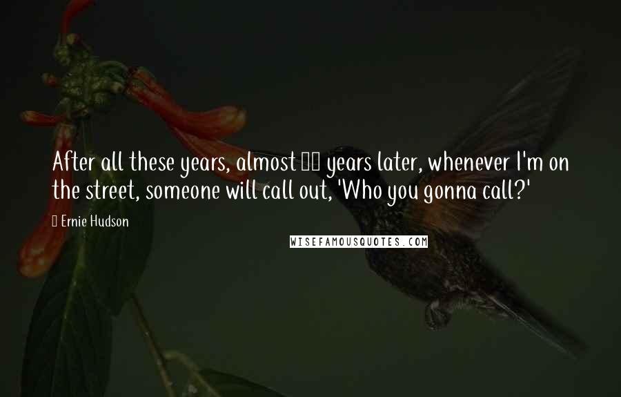 Ernie Hudson Quotes: After all these years, almost 30 years later, whenever I'm on the street, someone will call out, 'Who you gonna call?'