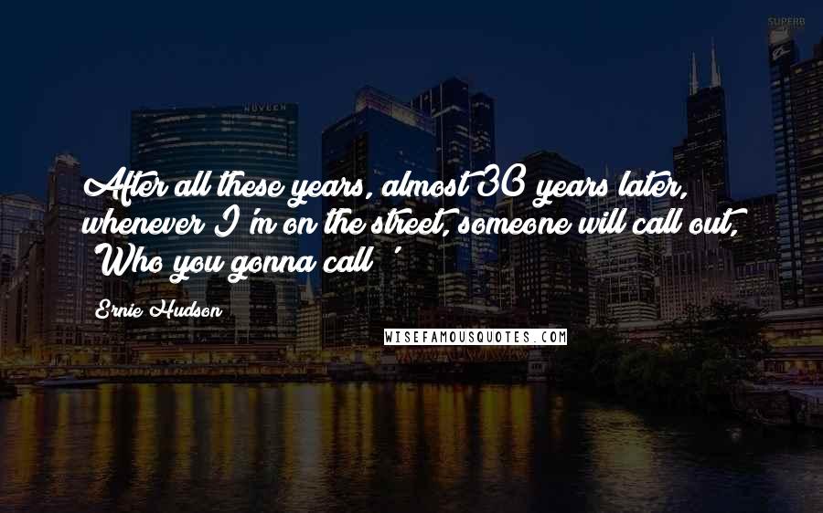 Ernie Hudson Quotes: After all these years, almost 30 years later, whenever I'm on the street, someone will call out, 'Who you gonna call?'