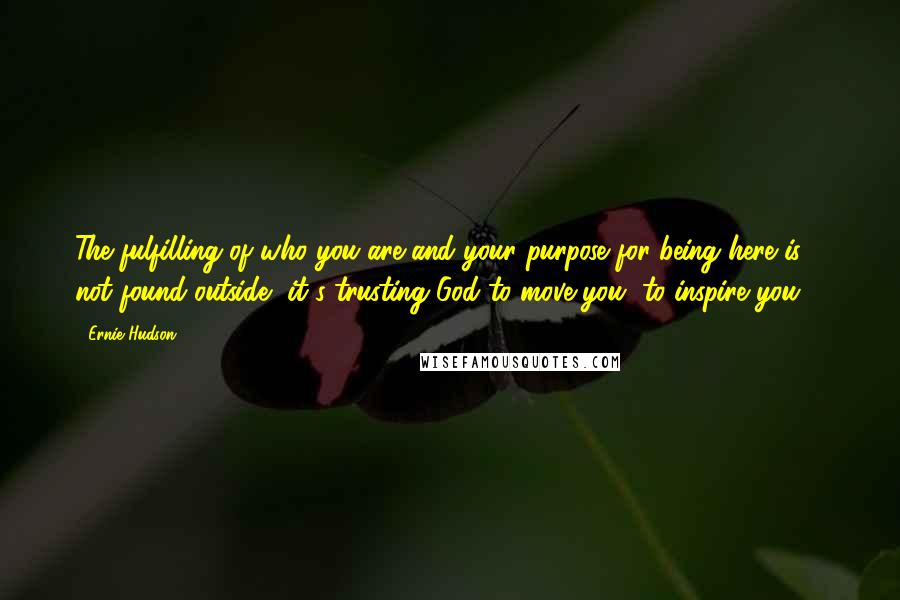 Ernie Hudson Quotes: The fulfilling of who you are and your purpose for being here is not found outside, it's trusting God to move you, to inspire you ...