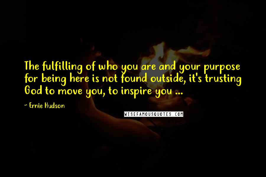 Ernie Hudson Quotes: The fulfilling of who you are and your purpose for being here is not found outside, it's trusting God to move you, to inspire you ...