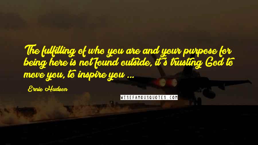 Ernie Hudson Quotes: The fulfilling of who you are and your purpose for being here is not found outside, it's trusting God to move you, to inspire you ...