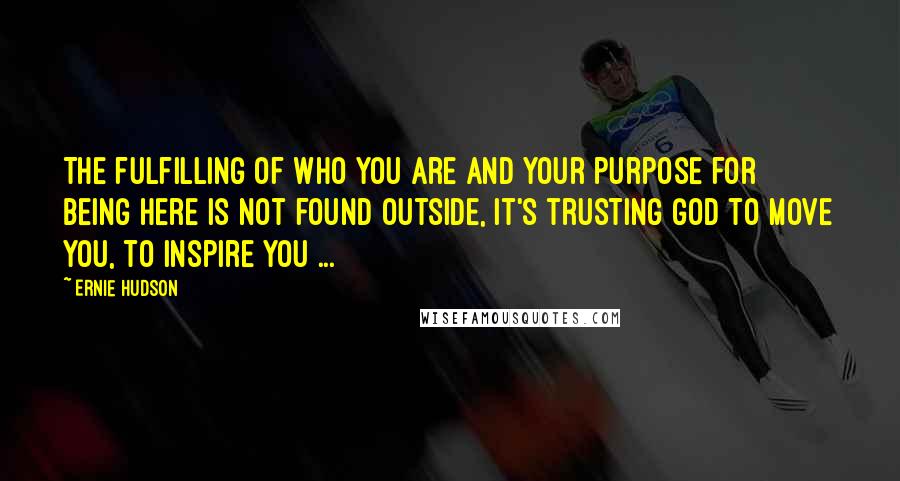 Ernie Hudson Quotes: The fulfilling of who you are and your purpose for being here is not found outside, it's trusting God to move you, to inspire you ...