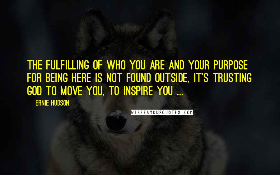 Ernie Hudson Quotes: The fulfilling of who you are and your purpose for being here is not found outside, it's trusting God to move you, to inspire you ...