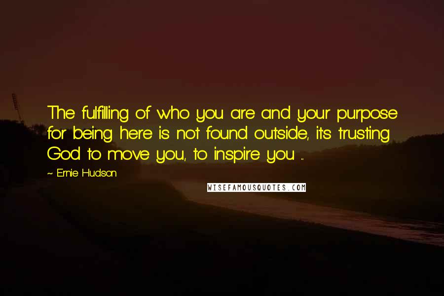 Ernie Hudson Quotes: The fulfilling of who you are and your purpose for being here is not found outside, it's trusting God to move you, to inspire you ...