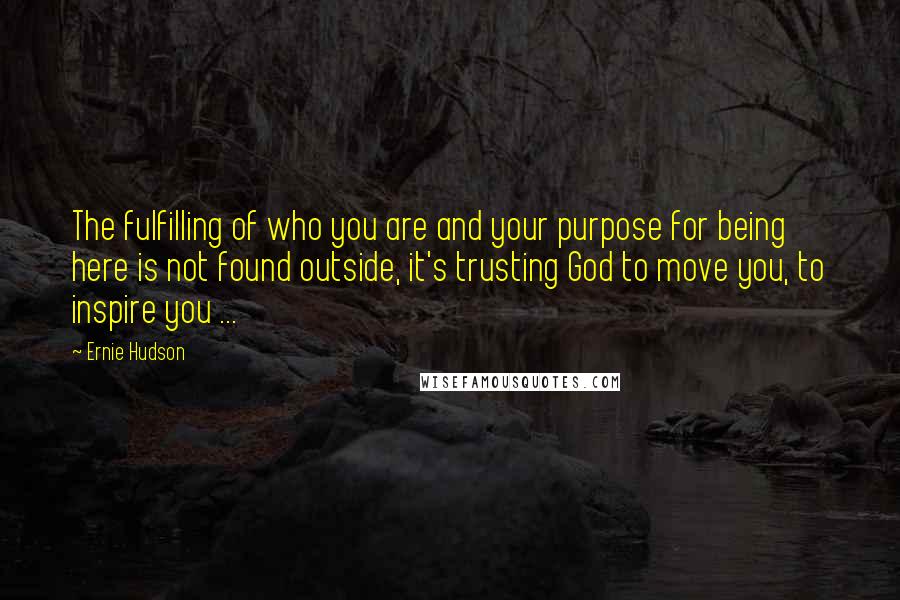 Ernie Hudson Quotes: The fulfilling of who you are and your purpose for being here is not found outside, it's trusting God to move you, to inspire you ...