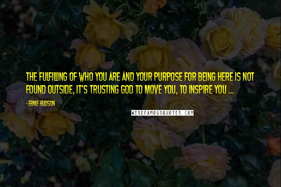 Ernie Hudson Quotes: The fulfilling of who you are and your purpose for being here is not found outside, it's trusting God to move you, to inspire you ...