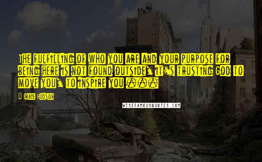 Ernie Hudson Quotes: The fulfilling of who you are and your purpose for being here is not found outside, it's trusting God to move you, to inspire you ...