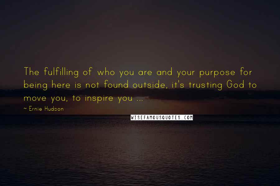 Ernie Hudson Quotes: The fulfilling of who you are and your purpose for being here is not found outside, it's trusting God to move you, to inspire you ...