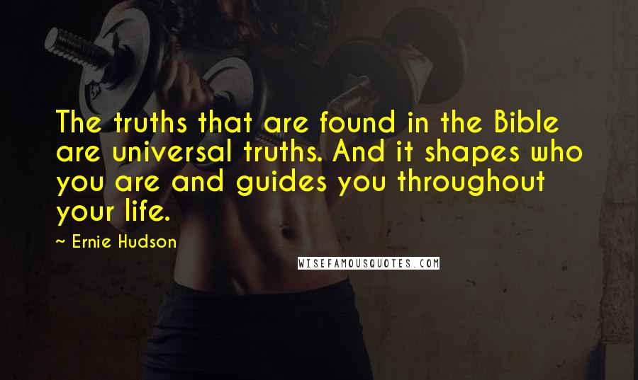 Ernie Hudson Quotes: The truths that are found in the Bible are universal truths. And it shapes who you are and guides you throughout your life.