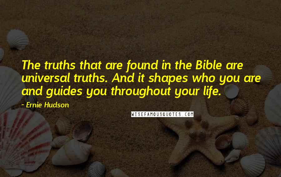 Ernie Hudson Quotes: The truths that are found in the Bible are universal truths. And it shapes who you are and guides you throughout your life.