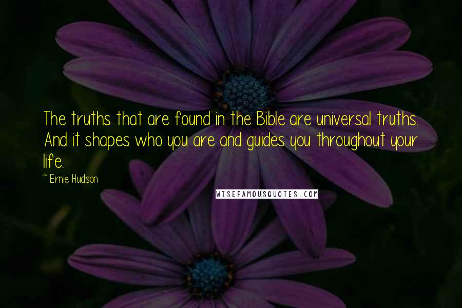 Ernie Hudson Quotes: The truths that are found in the Bible are universal truths. And it shapes who you are and guides you throughout your life.