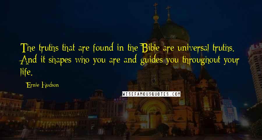 Ernie Hudson Quotes: The truths that are found in the Bible are universal truths. And it shapes who you are and guides you throughout your life.