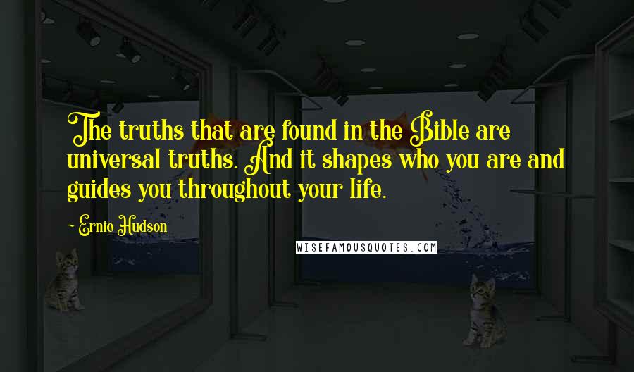 Ernie Hudson Quotes: The truths that are found in the Bible are universal truths. And it shapes who you are and guides you throughout your life.