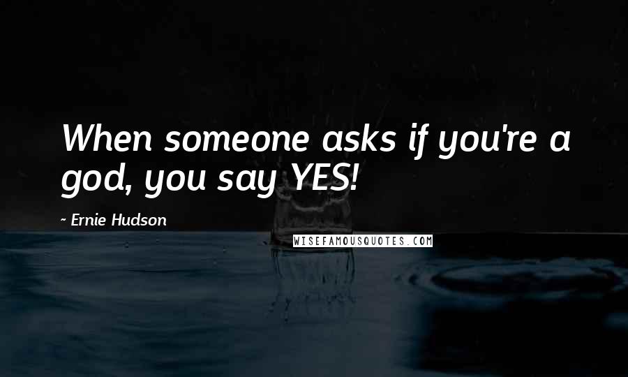 Ernie Hudson Quotes: When someone asks if you're a god, you say YES!