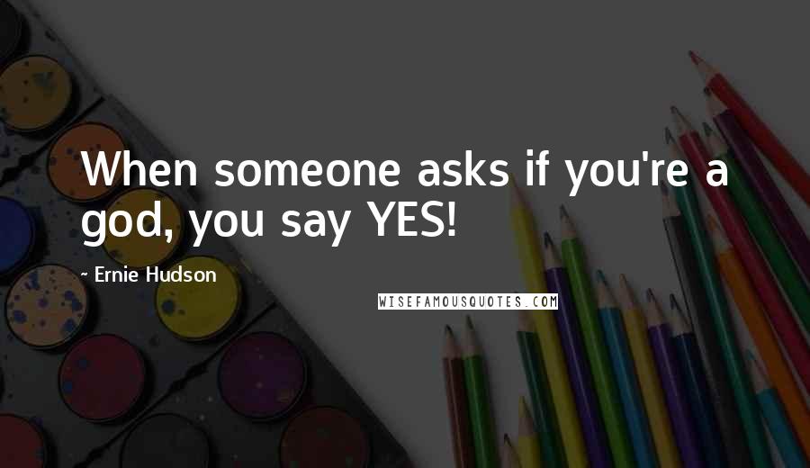 Ernie Hudson Quotes: When someone asks if you're a god, you say YES!