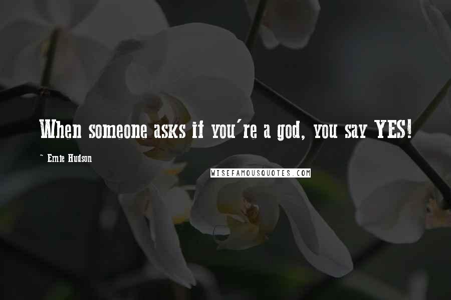 Ernie Hudson Quotes: When someone asks if you're a god, you say YES!