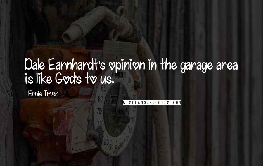 Ernie Irvan Quotes: Dale Earnhardt's opinion in the garage area is like God's to us.