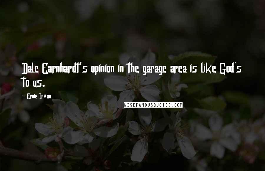 Ernie Irvan Quotes: Dale Earnhardt's opinion in the garage area is like God's to us.