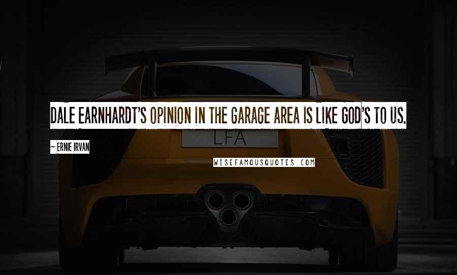 Ernie Irvan Quotes: Dale Earnhardt's opinion in the garage area is like God's to us.