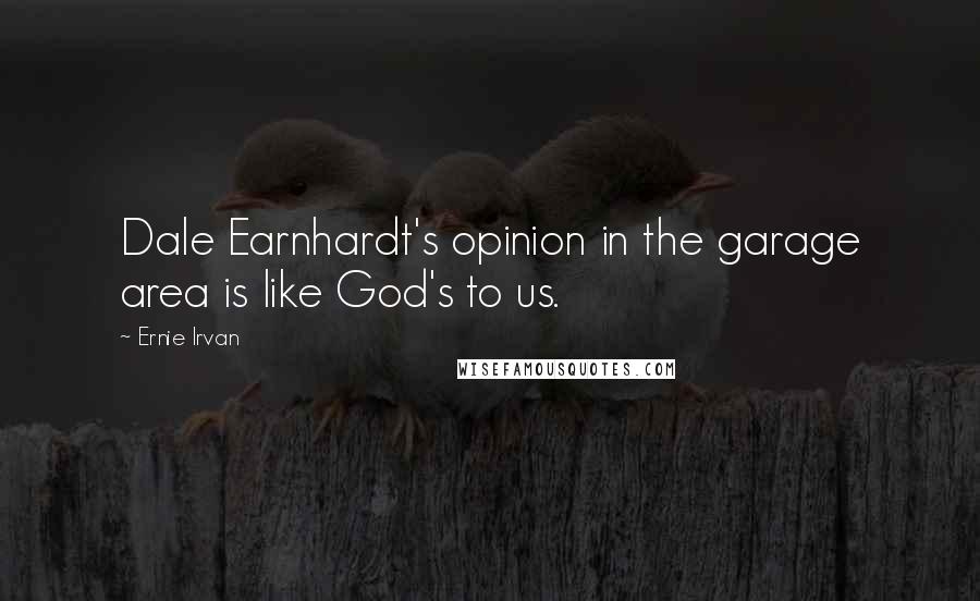 Ernie Irvan Quotes: Dale Earnhardt's opinion in the garage area is like God's to us.