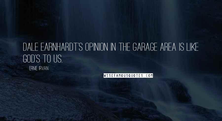 Ernie Irvan Quotes: Dale Earnhardt's opinion in the garage area is like God's to us.