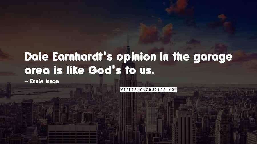 Ernie Irvan Quotes: Dale Earnhardt's opinion in the garage area is like God's to us.